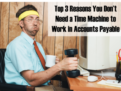Top 3 reasons you don't need a time machine to work in accounts payable.